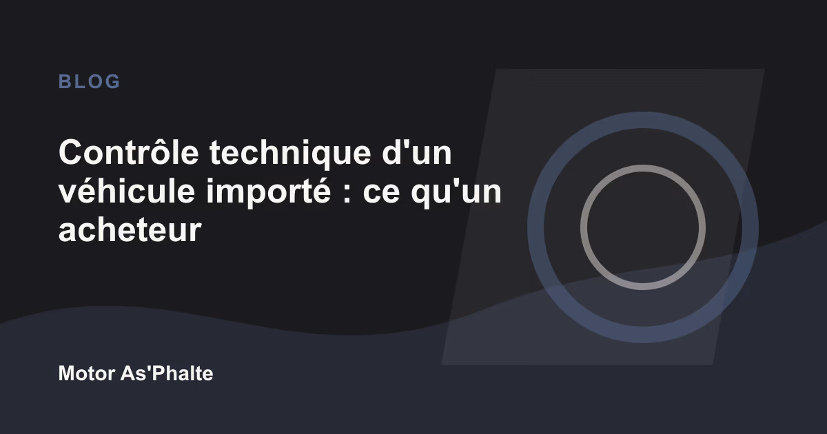Contrôle technique d'un véhicule importé : ce qu'un acheteur doit vérifier