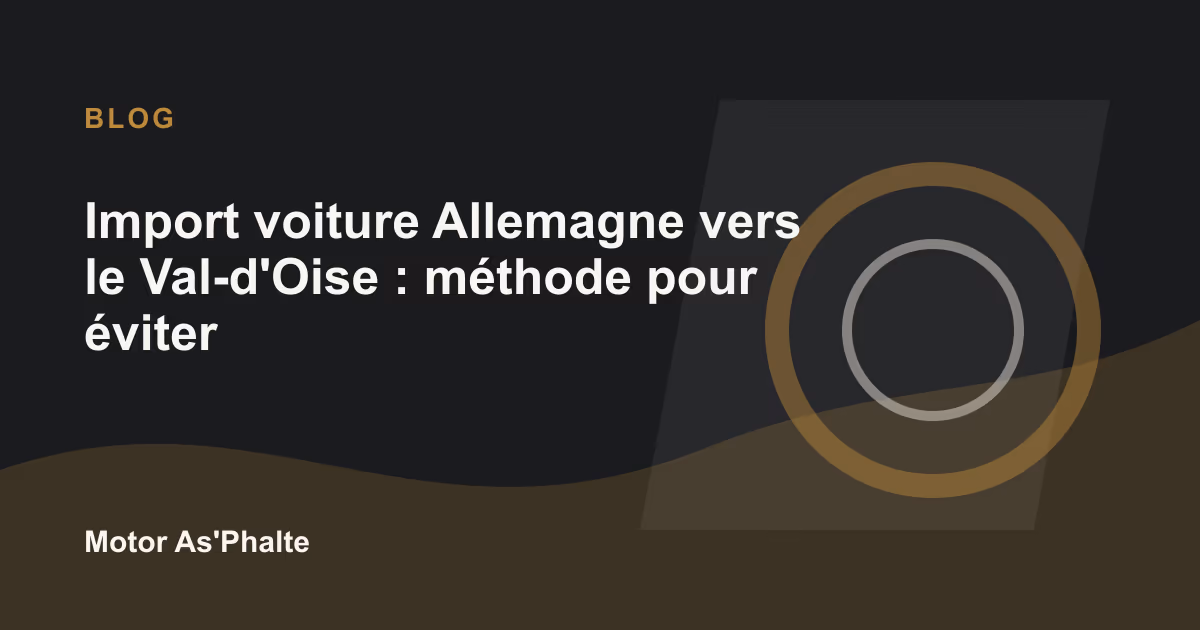 Import voiture Allemagne vers le Val-d'Oise : méthode pour éviter les mauvais dossiers