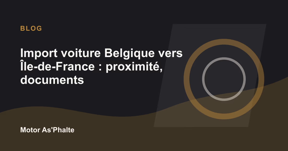 Import voiture Belgique vers Île-de-France : proximité, documents et coût réel