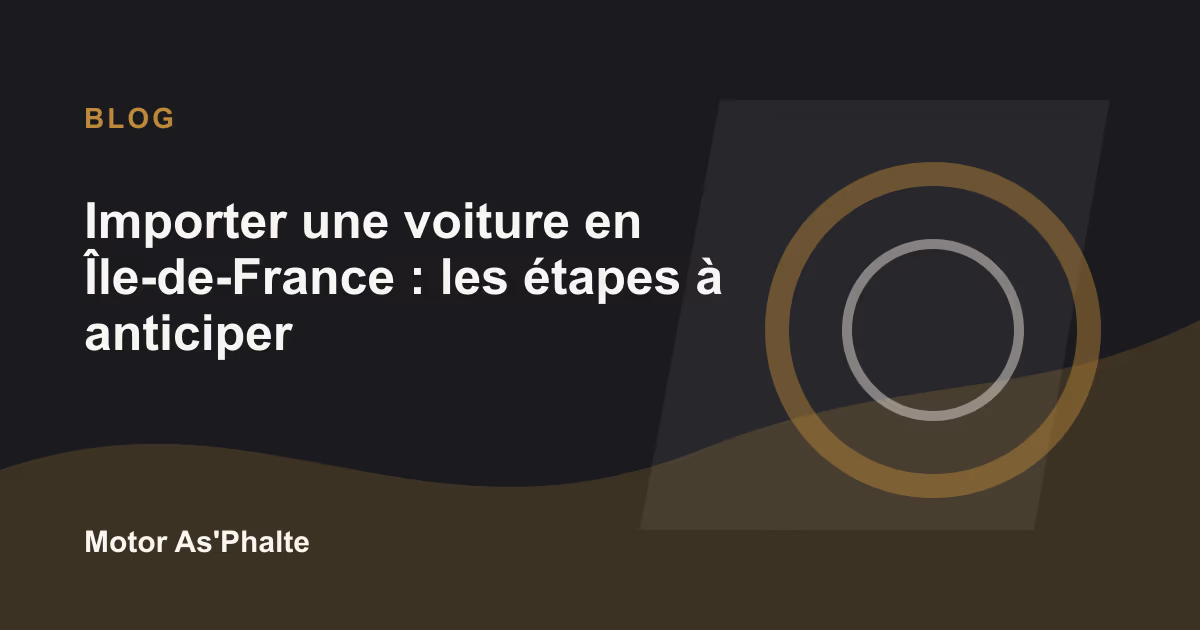 Importer une voiture en Île-de-France : les étapes à anticiper avant la livraison
