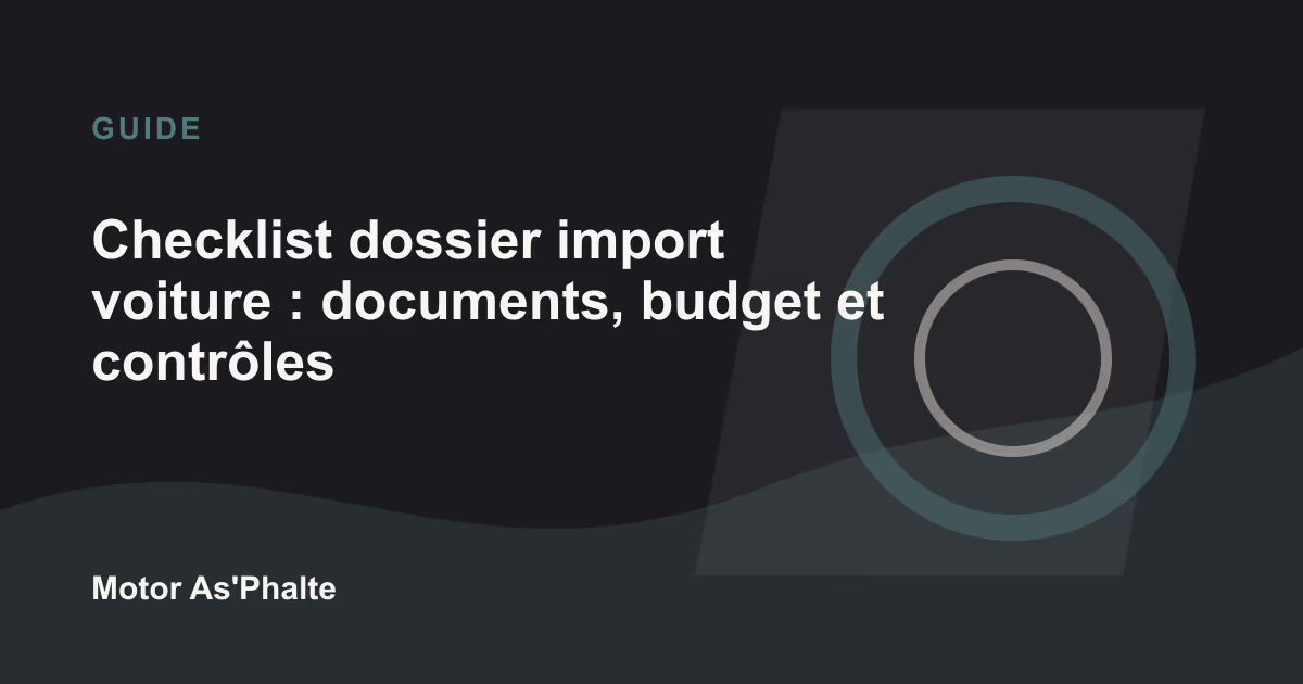 Checklist dossier import voiture : documents, budget et contrôles avant achat