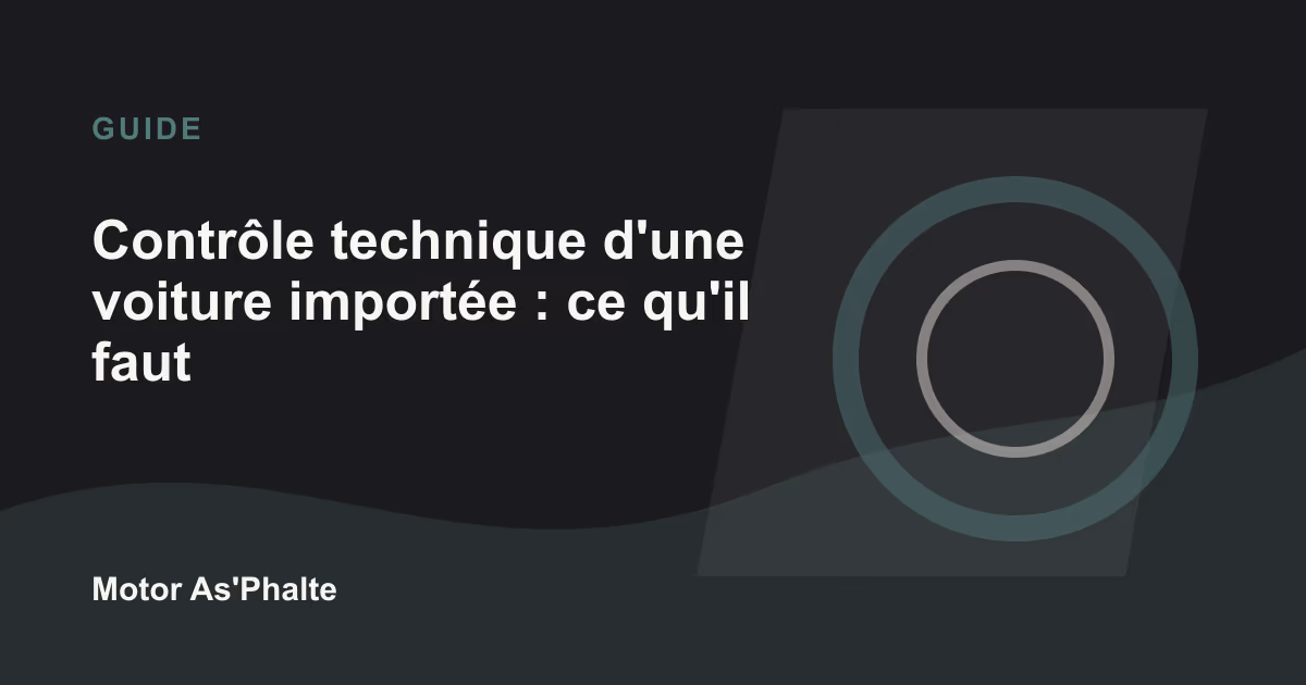 Contrôle technique d'une voiture importée : ce qu'il faut savoir en 2026