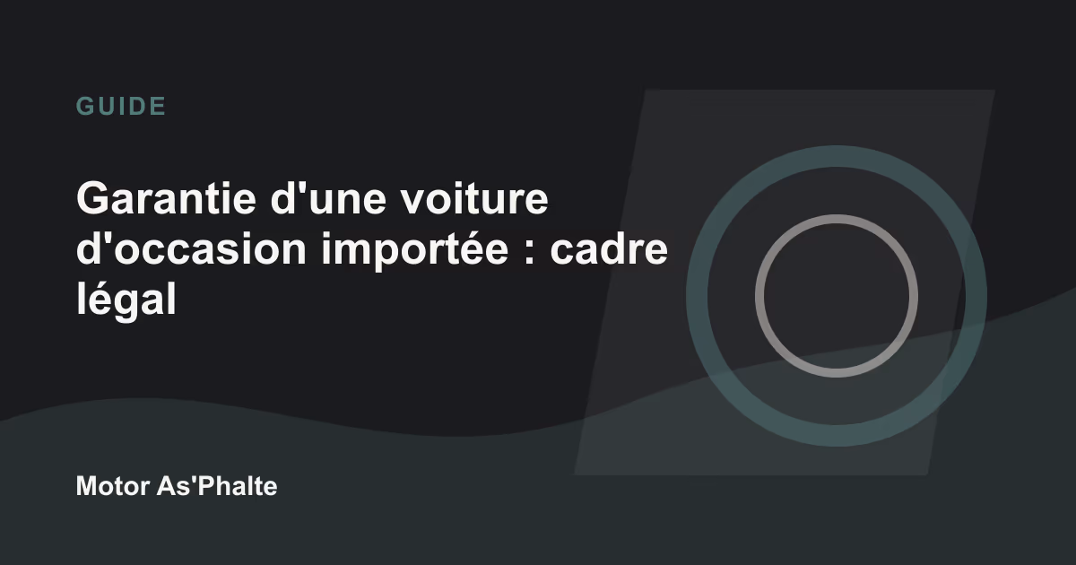 Garantie d'une voiture d'occasion importée : cadre légal et garantie 6 mois