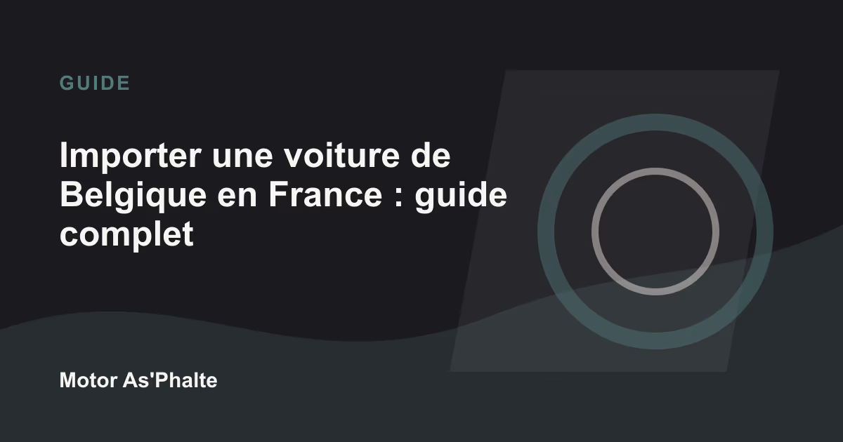 Importer une voiture de Belgique en France : guide complet 2026