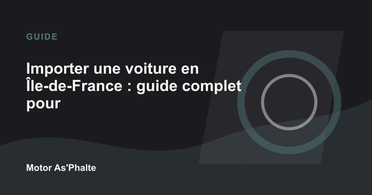 Importer une voiture en Île-de-France : guide complet pour préparer le dossier
