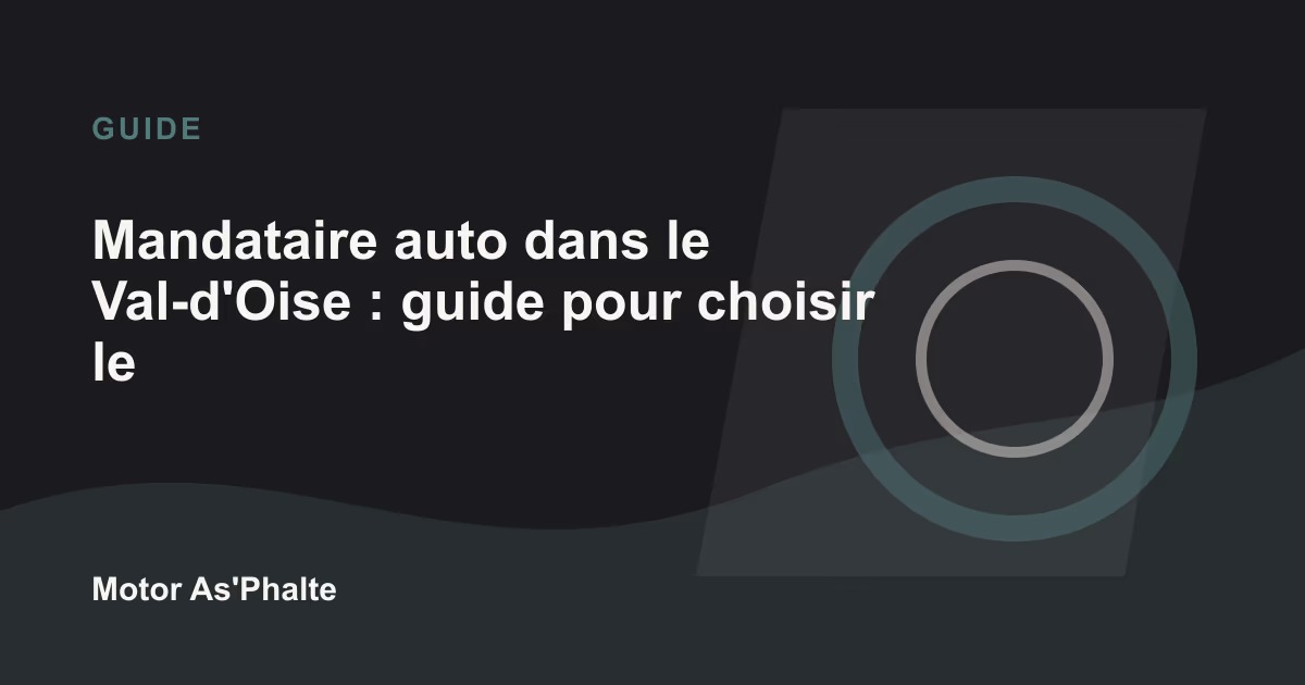 Mandataire auto dans le Val-d'Oise : guide pour choisir le bon interlocuteur