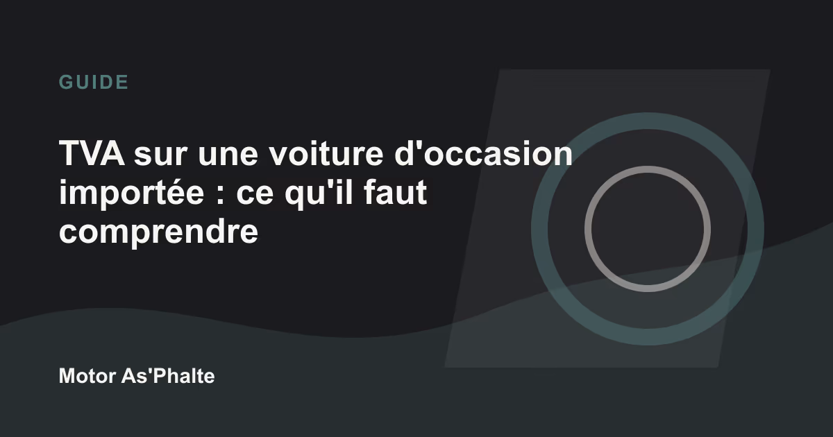 TVA sur une voiture d'occasion importée : ce qu'il faut comprendre en 2026